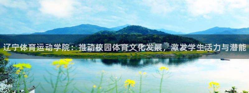 66体育平台：辽宁体育运动学院：推动校园体育文化发展，激发学生活力与潜能