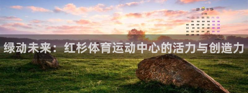 v66体育彩票平台正规吗可靠吗：绿动未来：红杉体育运动中心的活力与创造力