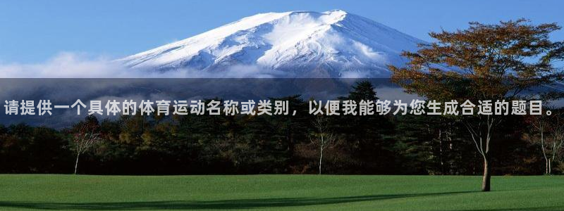 z66体育：请提供一个具体的体育运动名称或类别，以便我能够为您生成合适的题目。