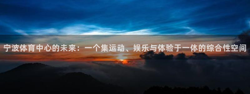 v66体育平台：宁波体育中心的未来：一个集运动、娱乐与体验于一体的综合性空间